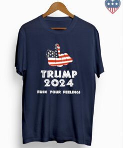 Keep On Trumpin’ Trump 2024 Fuck Your feelings shirts