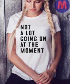 Not A Lot Going On At The Moment T-Shirt