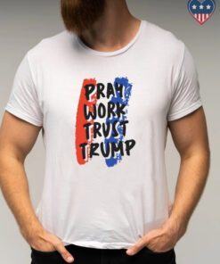 Pray Work Trust Trump shirts