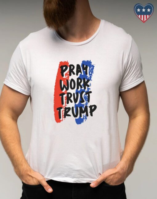 Pray Work Trust Trump shirts
