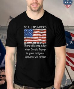 To All Trumpers Your Dishonor Will Remain Shirts