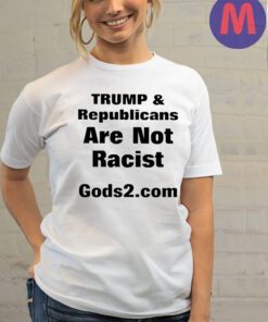 Trump And Republicans Are Not Racist Gods2 Com Shirt