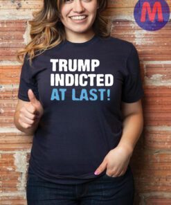 Trump Indicted At Last T-Shirt