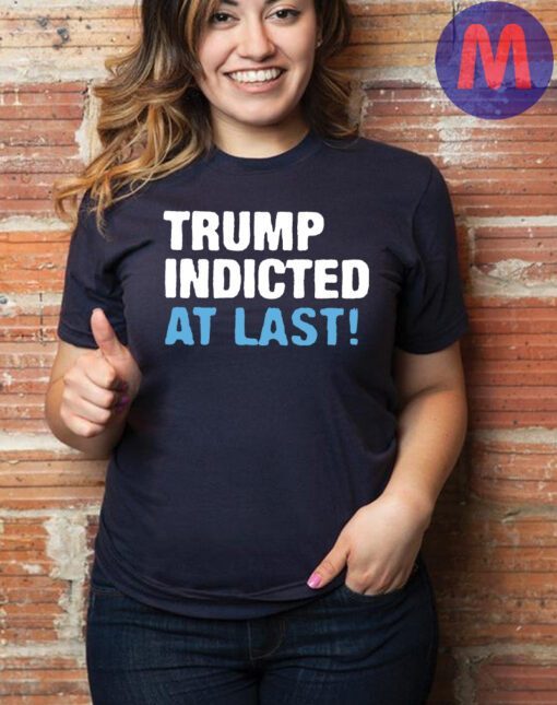 Trump Indicted At Last T-Shirt