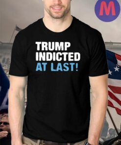 Trump Indicted At Last T-Shirts