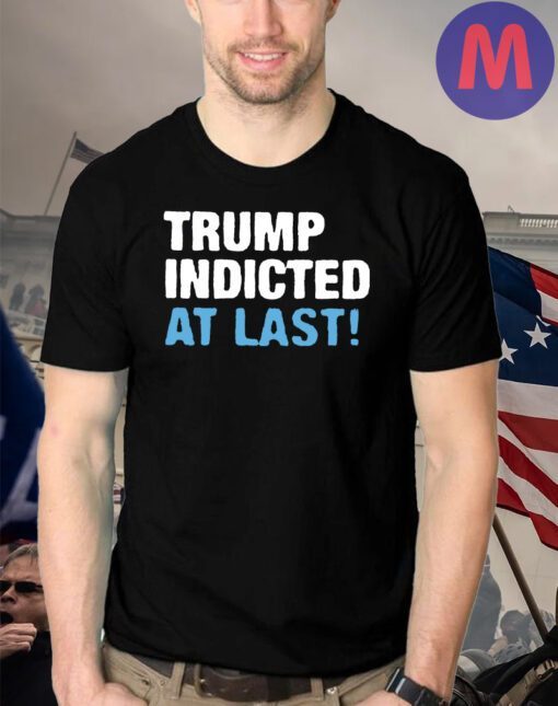 Trump Indicted At Last T-Shirts