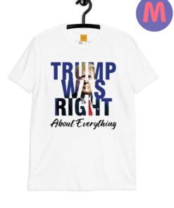 Trump Was Right About Everything T Shirts