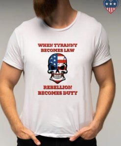 When Tyranny Becomes Law Rebellion Becomes Duty Shirts