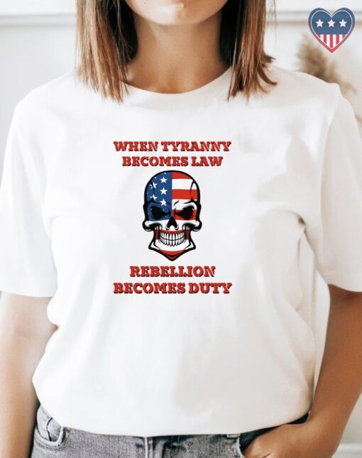When Tyranny Becomes Law Rebellion Becomes Duty T Shirts