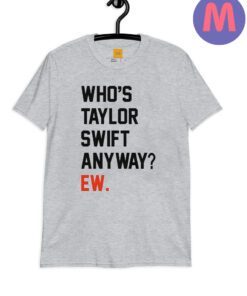 Who’s Taylor Swift Anyway Ew Shirt