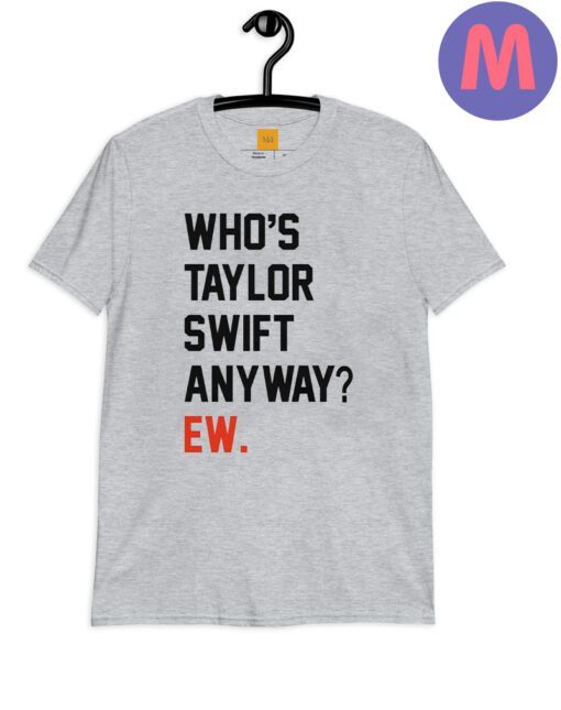 Who’s Taylor Swift Anyway Ew Shirt