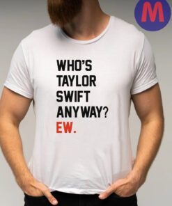 Who’s Taylor Swift Anyway Ew Shirts