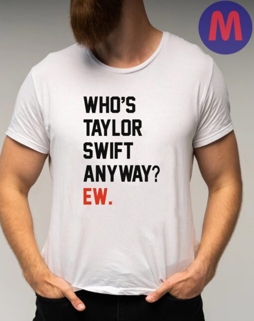 Who’s Taylor Swift Anyway Ew Shirts