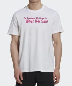 On Tuesday We Listen To What We Said Shirt