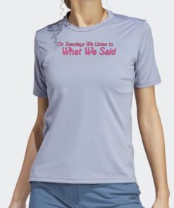On Tuesday We Listen To What We Said T Shirts
