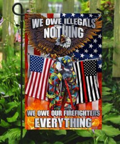 firefighter. we owe illegals nothing we owe our firefighters everything flag mln457f 1403