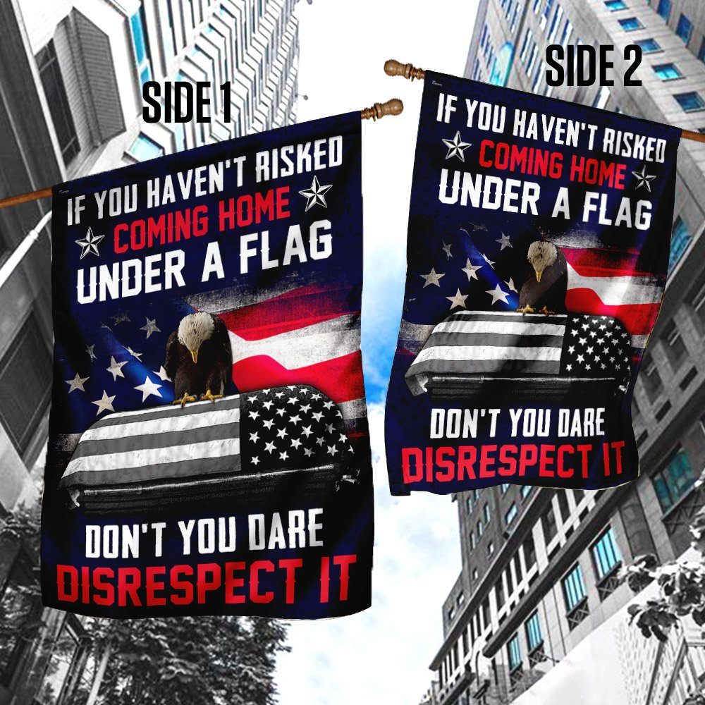 If You Haven't Risked Coming Home Under A Flag Don't You Dare Disrespect It Veteran Flag - Image 3
