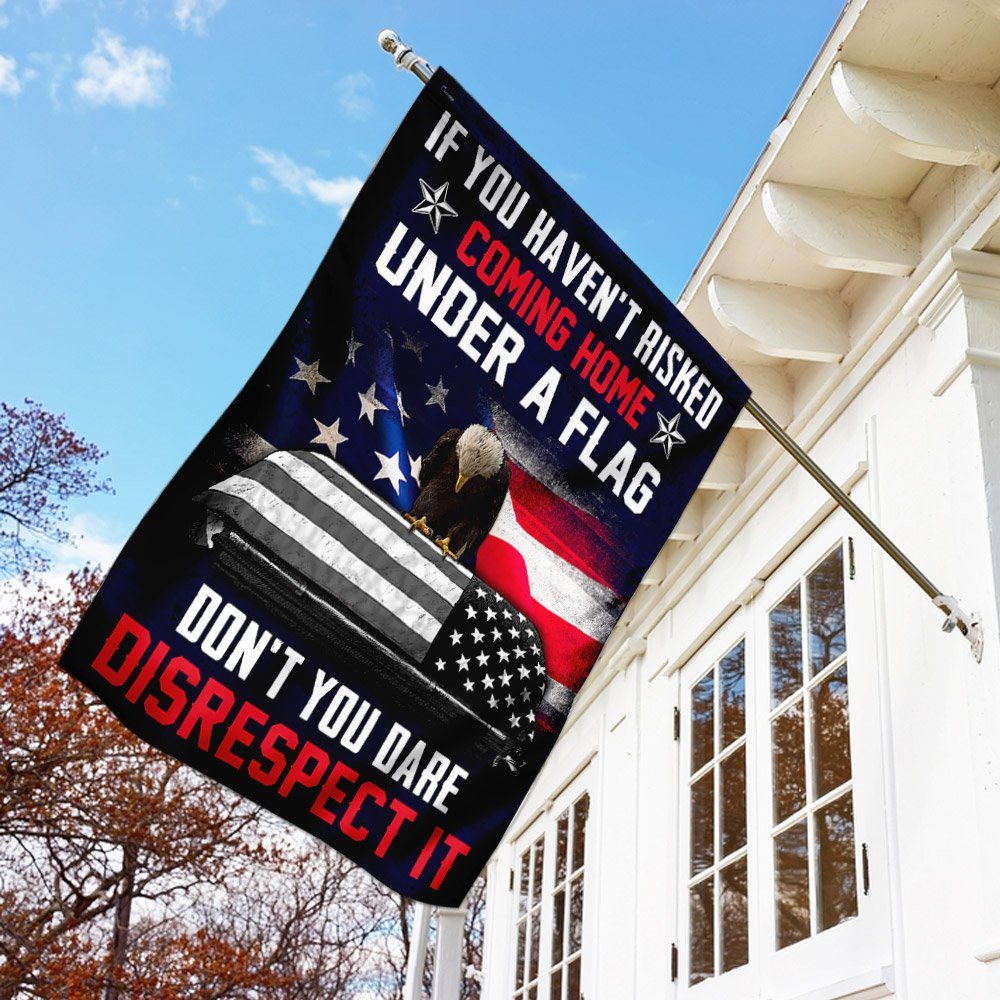 If You Haven't Risked Coming Home Under A Flag Don't You Dare Disrespect It Veteran Flag - Image 4