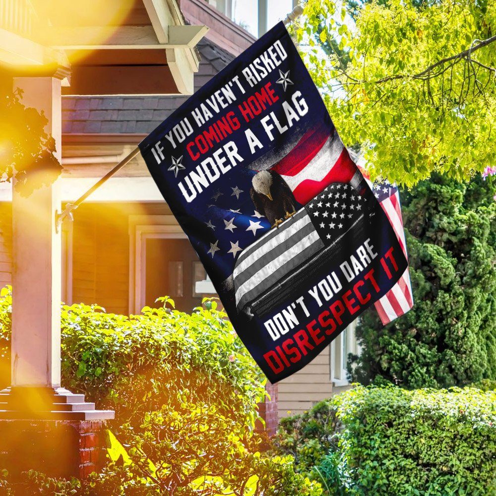 If You Haven't Risked Coming Home Under A Flag Don't You Dare Disrespect It Veteran Flag - Image 5