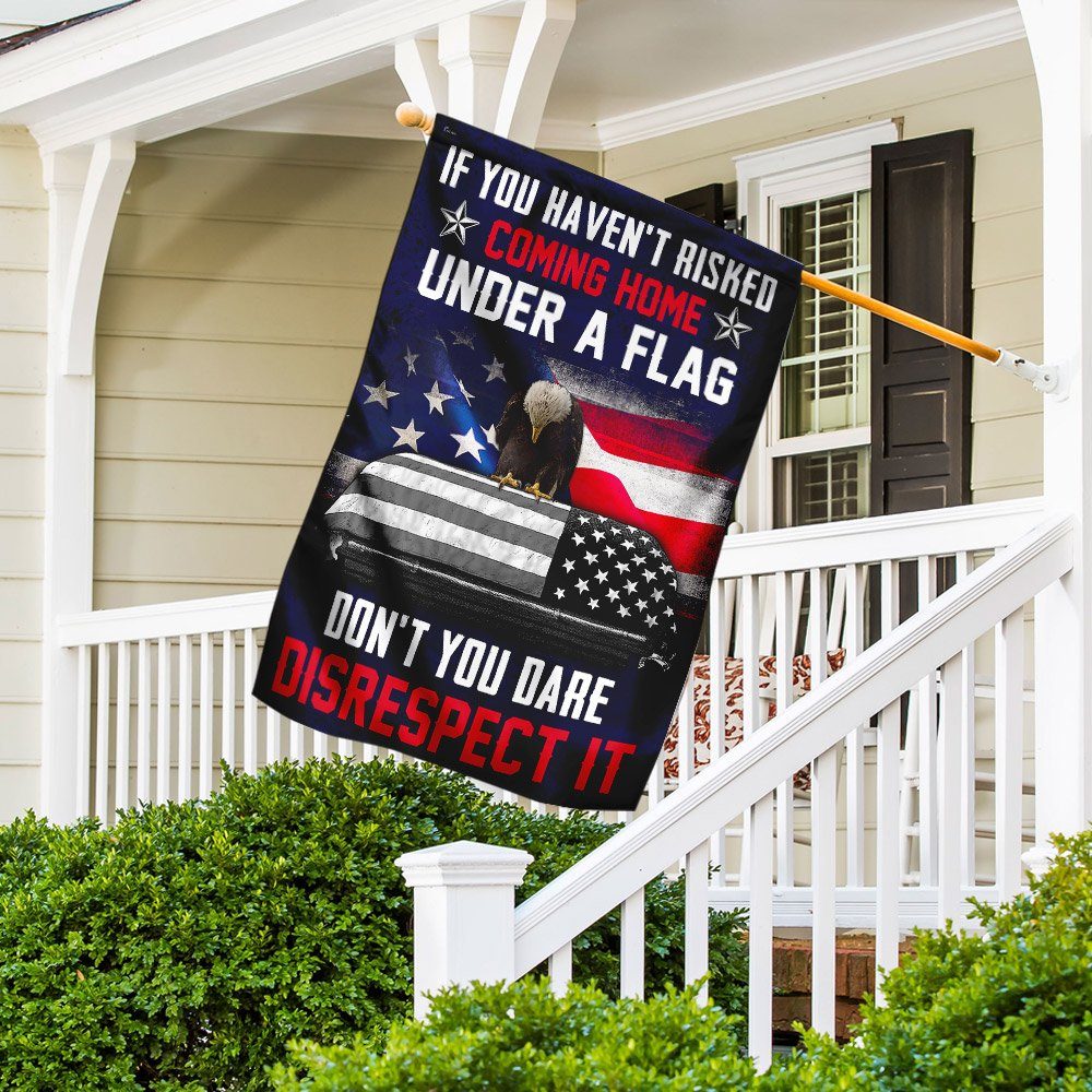 If You Haven't Risked Coming Home Under A Flag Don't You Dare Disrespect It Veteran Flag - Image 2