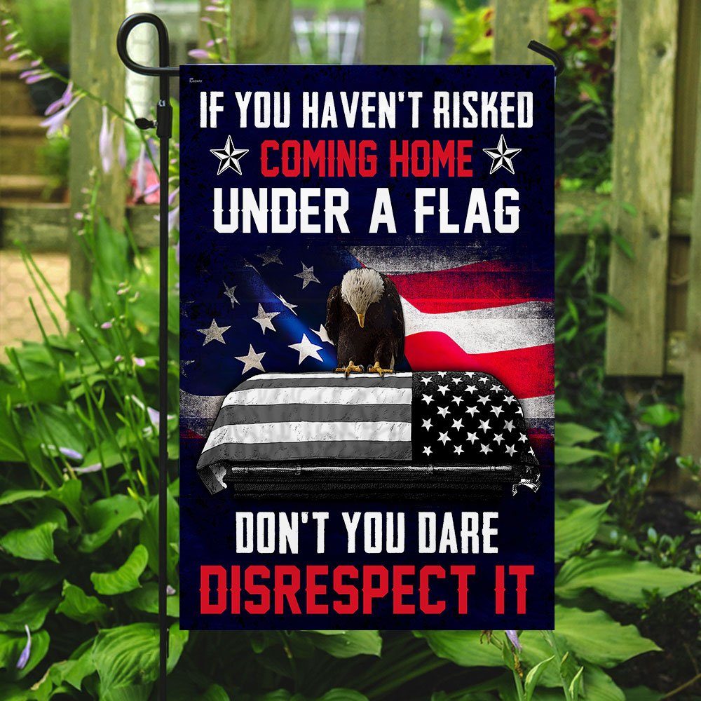 If You Haven't Risked Coming Home Under A Flag Don't You Dare Disrespect It Veteran Flag - Image 7