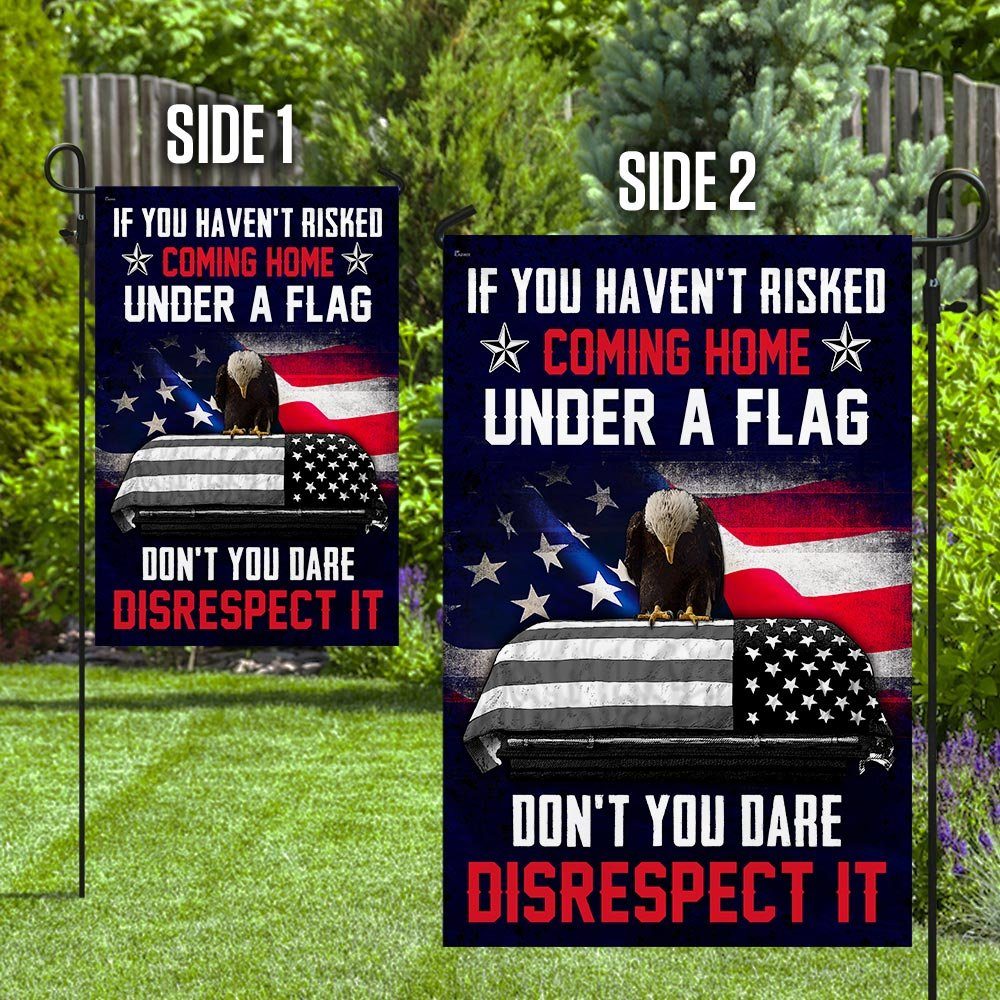If You Haven't Risked Coming Home Under A Flag Don't You Dare Disrespect It Veteran Flag - Image 8