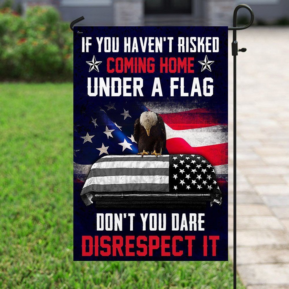 If You Haven't Risked Coming Home Under A Flag Don't You Dare Disrespect It Veteran Flag - Image 6