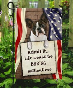 life would be boring without me boston terrier flag 4817
