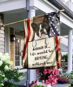 Life Would Be Boring Without Me Boston Terrier Flag