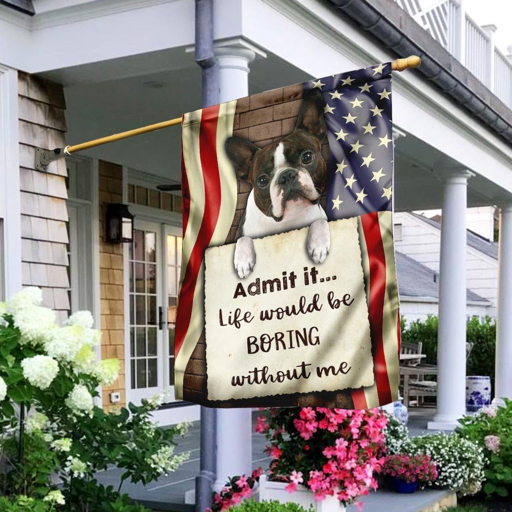 Life Would Be Boring Without Me Boston Terrier Flag