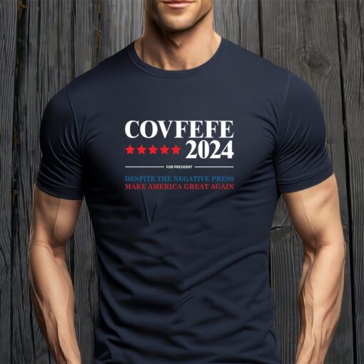 Covfefe 2024 For President Despite The Negative Press Make America Great Again T-Shirt