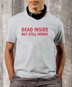 Dead Inside But Still Horny T-shirt, Dead Inside But Still Horny Unisex T-Shirt, Funny Sarcastic Anxiety Tshirt