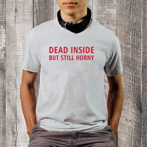 Dead Inside But Still Horny T-shirt, Dead Inside But Still Horny Unisex T-Shirt, Funny Sarcastic Anxiety Tshirt