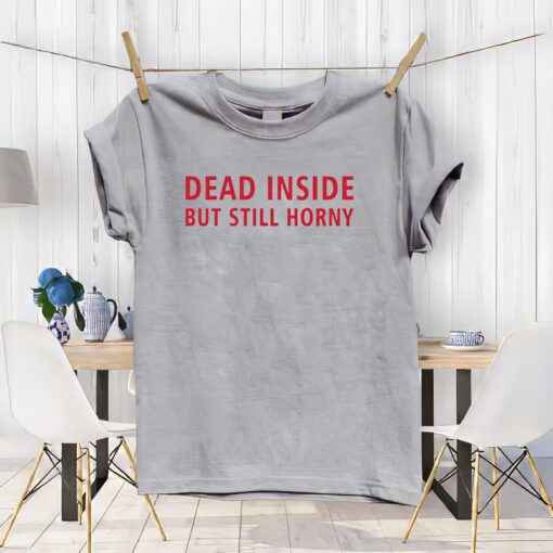 Dead Inside But Still Horny T-shirt, Dead Inside But Still Horny Unisex T-Shirt, Funny Sarcastic Anxiety Tshirts