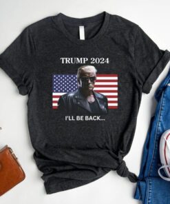 I'll Be Back, Trump 2024 t shirt