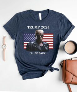 I'll Be Back, Trump 2024 t shirts