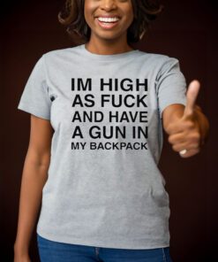 Im High As Fuck And Have A Gun In My Backpack T Shirts