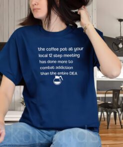 The Coffee pot at your local 12 Step Meeting has Done Shirt, the Coffee Pot Graphic shirt, local 12 Step Meeting Unisex Shirt