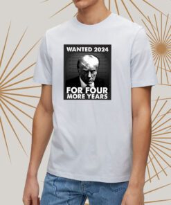 Trump 2024 wanted for four more years tshirt