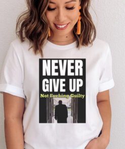 Trump Never Give Up Not Fucking Guilty Shirt