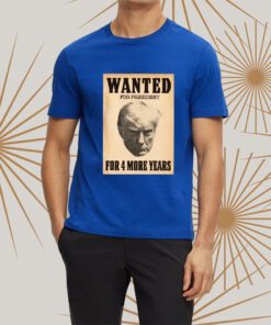 Trump WANTED FOR PRESIDENT For 4 More Years t-shirt