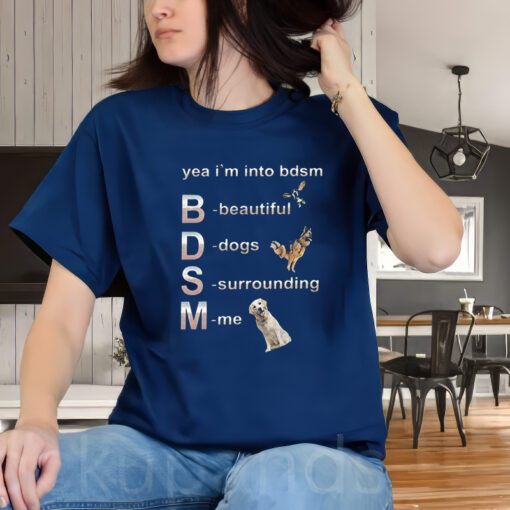 Yeah I'm into BDSM beautiful Dogs Surroundi me shirt, funny dog lovers meme Gifts Unisex Shirt