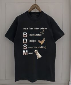 Yeah I'm into BDSM beautiful Dogs Surroundi me shirt, funny dog lovers meme Gifts Unisex T-Shirt