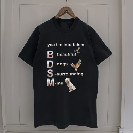 Yeah I'm into BDSM beautiful Dogs Surroundi me shirt, funny dog lovers meme Gifts Unisex T-Shirt