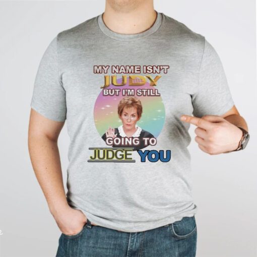 My Name Isn’t Judy But I’m Still Going To Judge You Shirt