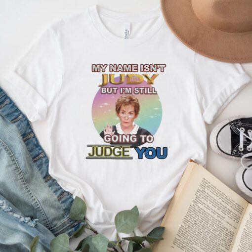 My Name Isn’t Judy But I’m Still Going To Judge You Shirts