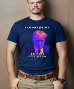 Trump I Am Your Justice I Am Your Retribution Shirts