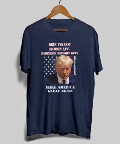 Trump Mugshot When Tyranny Becomes Law, Rebellion Becomes Duty Shirts