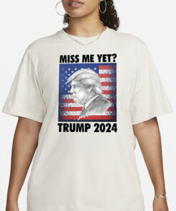 Miss Me Yet Trump 2024 T-Shirt3