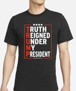 Truth Reigned Under My President Trump 2024 T-Shirt